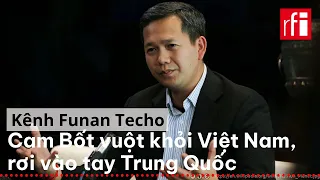 Kênh Funan Techo : Cam Bốt vuột khỏi Việt Nam, rơi vào tay Trung Quốc