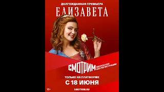 Сериал «ЕЛИЗАВЕТА» в рамках кампании «СМОТРИМ ЛЕТОМ» для всех, бесплатно и без регистрации (трейлер)