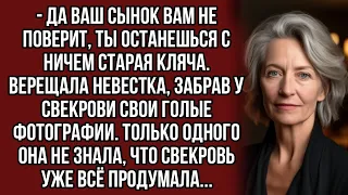 - Да ваш сынок вам не поверит, ты останешься с ничем старая кляча. Верещала невестка..