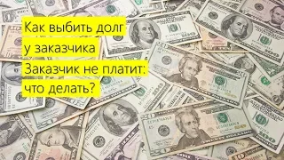 Как выбить долг у заказчика. Заказчик не платит: что делать?