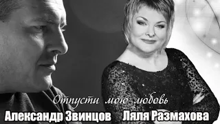 ЛЯЛЯ РАЗМАХОВА & АЛЕКСАНДР ЗВИНЦОВ - ОТПУСТИ МОЮ ЛЮБОВЬ