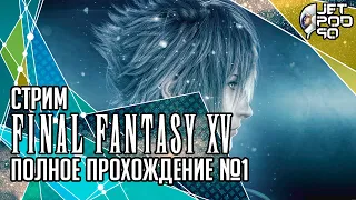 FINAL FANTASY XV игра от Square Enix. СТРИМ с JetPOD90! Полное прохождение на русском, часть №1.