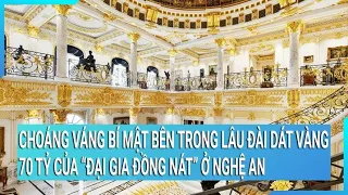 Choáng váng bí mật bên trong lâu đài dát vàng 70 tỷ của “đại gia đồng nát” ở Nghệ An | Cuộc sống 24h