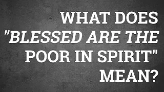 What Does "Blessed are the Poor in Spirit" Mean?