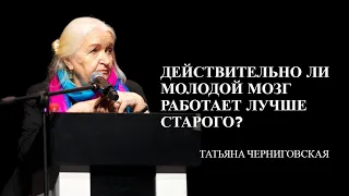 Действительно ли молодой мозг работает лучше старого? Татьяна Черниговская