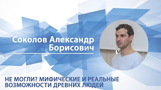 Соколов Александр - Лекция "Не могли? Мифические и реальные возможности древних людей"