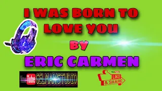 I WAS BORN TO LOVE YOU BY ERIC CARMEN  l  LYRICS VIDEO