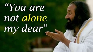 You are Not Alone My Dear - Gurudev Sri Sri Ravi Shankar