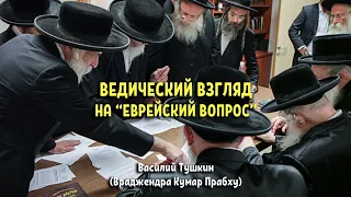 Василий Тушкин -  Ведический взгляд на "еврейский вопрос"