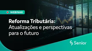 Reforma Tributária: atualizações e perspectivas para o futuro