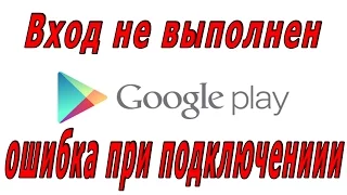 Ошибка Play Market вход не выполнен или ошибка при подключении 100% решение