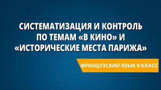 Систематизация и контроль по темам «В кино» и «Исторические места Парижа». Французский язык 9 класс.