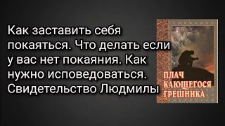 Как заставить себя покаяться.Что делать если у вас нет покаяния.Как нужно испов-ться.Свид-во Людмилы