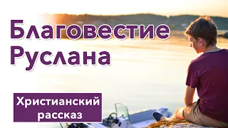 ❕ Благовестие Руслана - ИНТЕРЕСНЫЙ ХРИСТИАНСКИЙ РАССКАЗ | Христианские рассказы