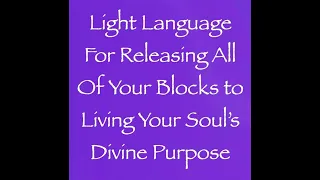 Light Language for Releasing All Blocks to Living Your Soul’s Divine Purpose ∞Channeled by Daniel S.