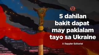 [VIDEO EDITORIAL] 5 dahilan bakit dapat may pakialam tayo sa Ukraine