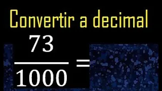 Convertir 73/1000 a decimal , transformar fraccion a decimales