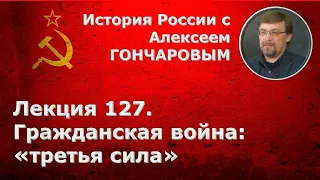 История России с Алексеем ГОНЧАРОВЫМ. Лекция 127. Гражданская война: "третья сила"