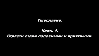 Тщеславие. Часть 1 Страсти стали полезными и приятными