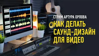 Как делать саунд дизайн для видео. Артур Орлов