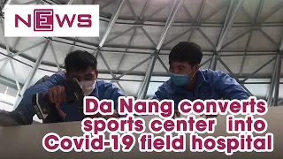 Da Nang converts sports center into Covid-19 field hospital| VnExpress International
