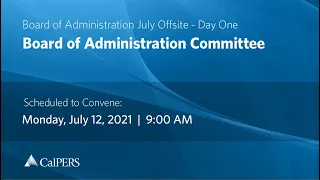 CalPERS Board of Administration July Offsite Day 1 - Monday, 07/12/21