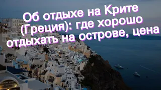 Об отдыхе на Крите (Греция): где хорошо отдыхать на острове, цена