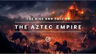 The Aztec Empire - Rise, Glory, and Fall