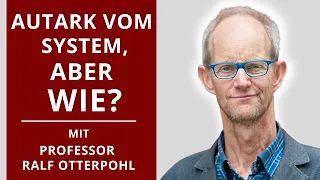 AUTARK VOM SYSTEM, NUR WIE? * mit Prof. Ralf Otterpohl
