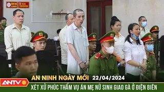 An ninh ngày mới ngày  22/4: Xét xử phúc thẩm vụ án mẹ nữ sinh giao gà ở Điện Biên | ANTV