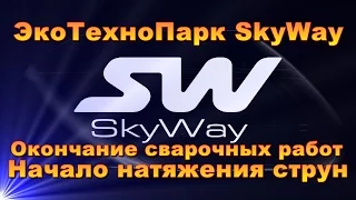 ЭкоТехноПарк SkyWay - Начало натяжения струн Окончены сварочные работы