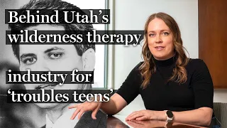 How Utah created the wilderness therapy industry for ‘troubled teens’ — and why it’s in trouble now