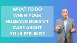 What To Do When Your Husband Doesn’t Care About Your Feelings | Paul Friedman