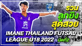 รวมสุดยอดลูกยิง และบรรยากาศสนามแตก “IMANE THAILAND FUTSAL LEAGUE U18 2022” สนาม 2