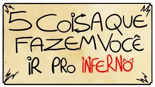 5 COISAS QUE FAZEM VOCÊ IR PRO INFERNO