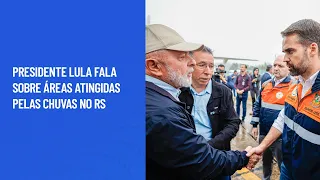 Presidente Lula fala sobre áreas atingidas pelas chuvas no RS