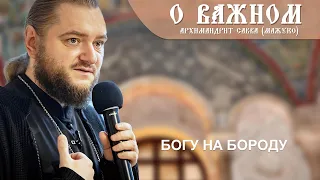 Архимандрит Савва (Мажуко). О важном. Богу на бороду