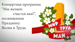 Концертная программа "Мы желаем счастья вам!", посвященная Празднику Весны и Труда.