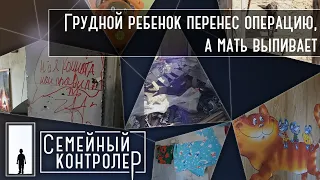 Семейный контролер | Грудной ребенок перенес операцию, а мать выпивает