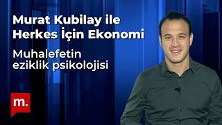 Murat Kubilay ile Herkes İçin Ekonomi (95): Muhalefetin eziklik psikolojisi