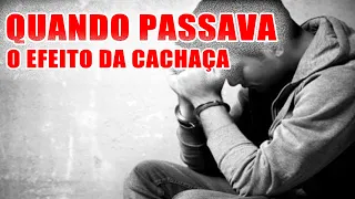 E QUANDO PASSAVA O EFEITO DA CACHAÇA | ALCOOLISMO