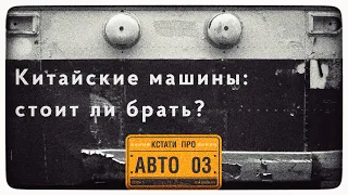 Китайские машины: стоит ли брать? «Кстати про авто». 3 выпуск. Накипело