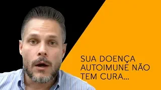 SUA DOENÇA AUTOIMUNE NÃO TEM CURA