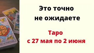 Это точно не ожидаете на неделе. | Таро с 27 мая по 2 июня