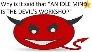 Why is it said that "An Idle mind is the devil's workshop"