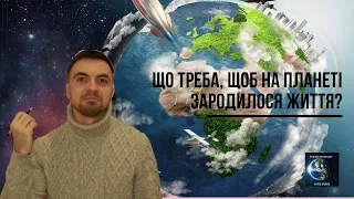 ЩО ТРЕБА, ЩОБ НА ПЛАНЕТІ ЗАРОДИЛОСЯ ЖИТТЯ? ВПЛИВ КОСМОСУ НА ВИНИКНЕННЯ ЖИТТЯ. ТАЄМНИЦІ СВІТОБУДОВИ.