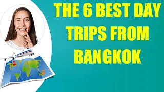 THE 6 BEST DAY TRIPS FROM BANGKOK & Travel Tips