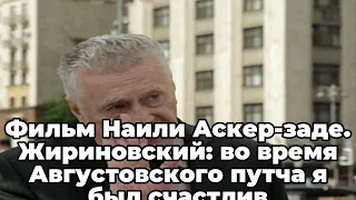 Фильм Наили Аскер-заде.  Жириновский: во время Августовского путча я был счастлив