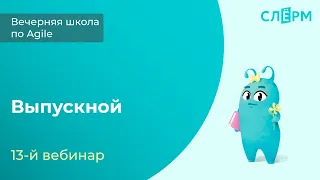 13 вебинар. Выпускной в Вечерней школе Слёрма по Аджайл