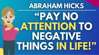 "Pay No Attention to Negative Things in Life - They All Go Away" 🛑 Abraham Hicks